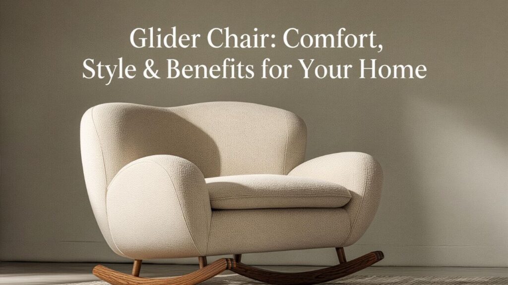 Glider Chair: Comfort, Style & Benefits for Your Home