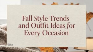 Fall Style Trends and Outfit Ideas for Every Occasion