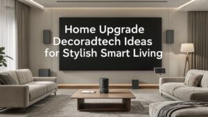 Home Upgrade Decoradtech Ideas for Stylish Smart Living